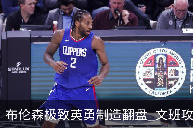 布伦森极致英勇制造翻盘 文班攻防都受挫软肋暴露